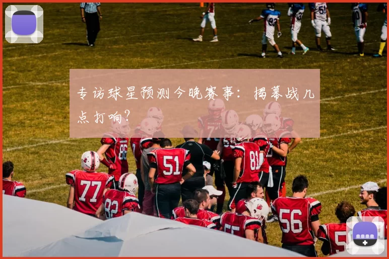 专访球星预测今晚赛事：揭幕战几点打响？