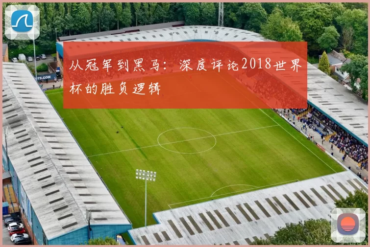 从冠军到黑马：深度评论2018世界杯的胜负逻辑