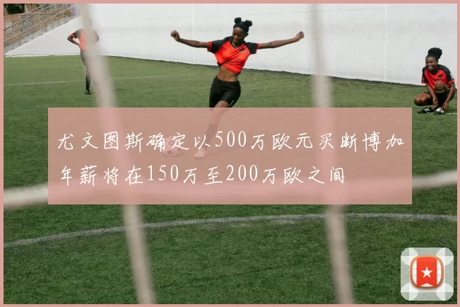 尤文图斯确定以500万欧元买断博加年薪将在150万至200万欧之间
