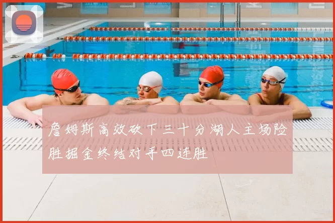 詹姆斯高效砍下三十分湖人主场险胜掘金终结对手四连胜