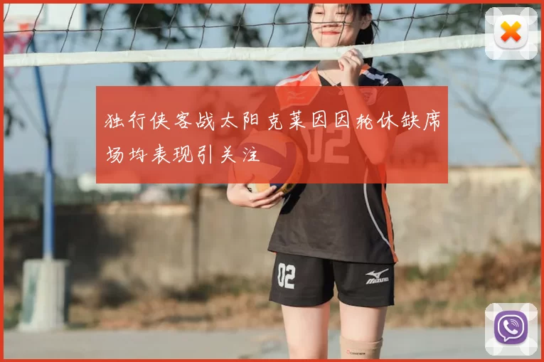 独行侠客战太阳克莱因因轮休缺席场均表现引关注