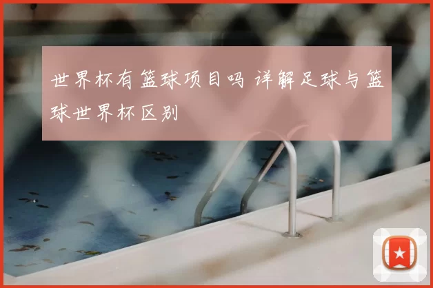世界杯有篮球项目吗 详解足球与篮球世界杯区别