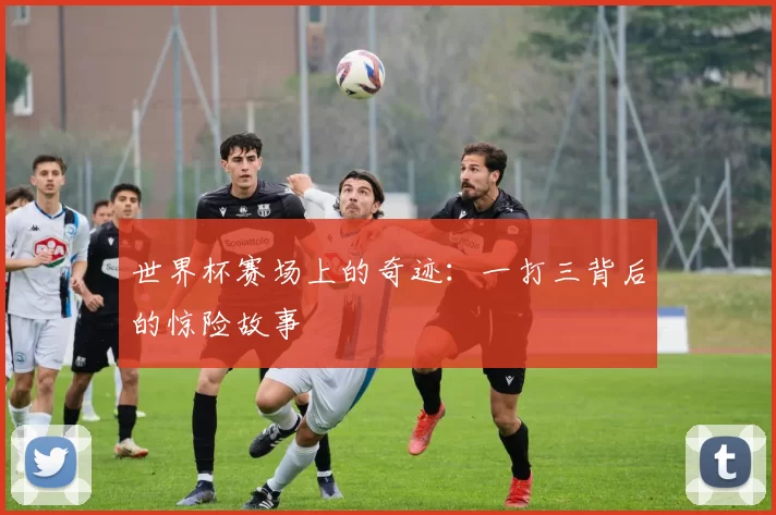 世界杯赛场上的奇迹:一打三背后的惊险故事