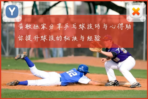 黄敏独家分享乒乓球技巧与心得助你提升球技的秘诀与经验