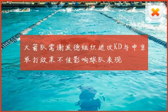 火箭队需谢泼德组织进攻KD与申京单打效果不佳影响球队表现