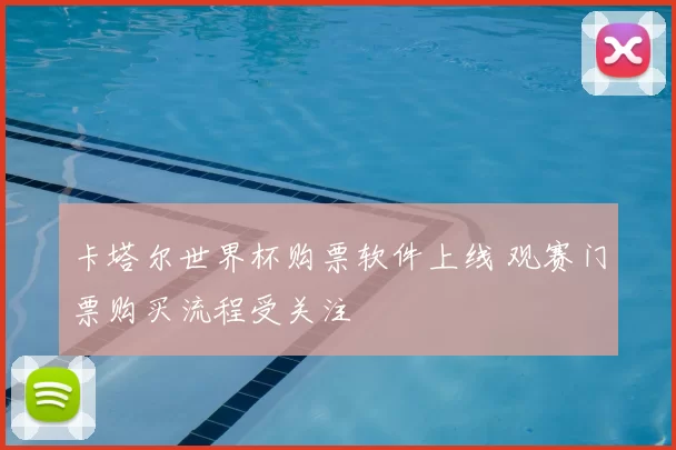 卡塔尔世界杯购票软件上线 观赛门票购买流程受关注