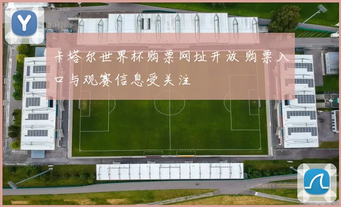 卡塔尔世界杯购票网址开放 购票入口与观赛信息受关注