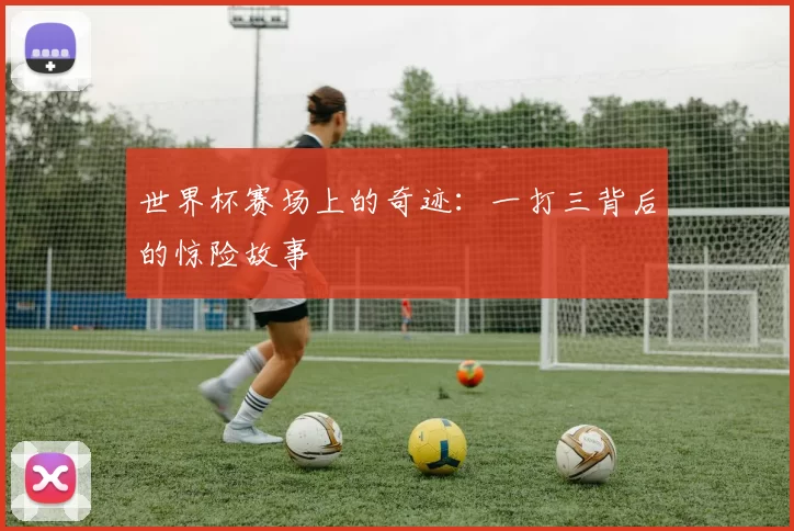 世界杯赛场上的奇迹:一打三背后的惊险故事