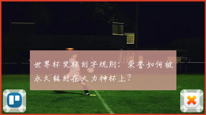 世界杯奖杯刻字规则:荣誉如何被永久铭刻在大力神杯上?