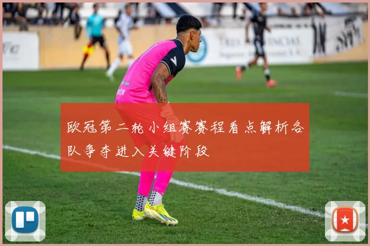 欧冠第二轮小组赛赛程看点解析各队争夺进入关键阶段