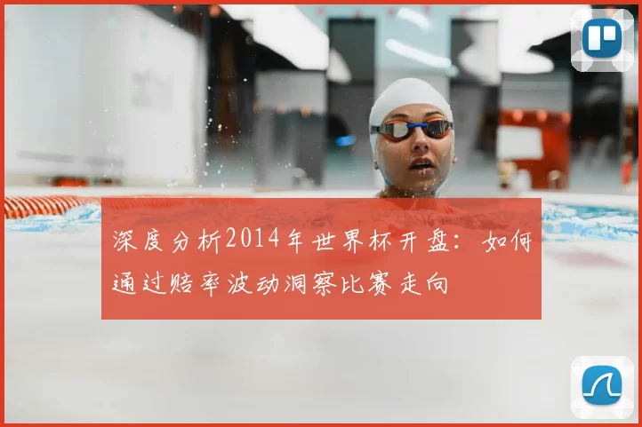 深度分析2014年世界杯开盘：如何通过赔率波动洞察比赛走向