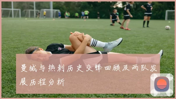 曼城与热刺历史交锋回顾及两队发展历程分析