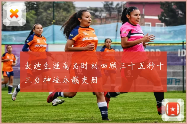 麦迪生涯高光时刻回顾三十五秒十三分神迹永载史册