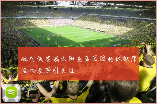 独行侠客战太阳克莱因因轮休缺席场均表现引关注