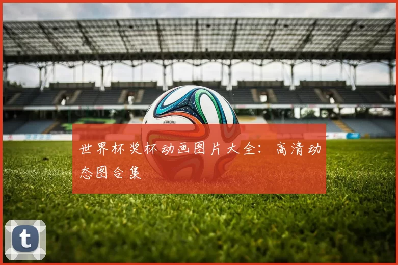 世界杯奖杯动画图片大全:高清动态图合集
