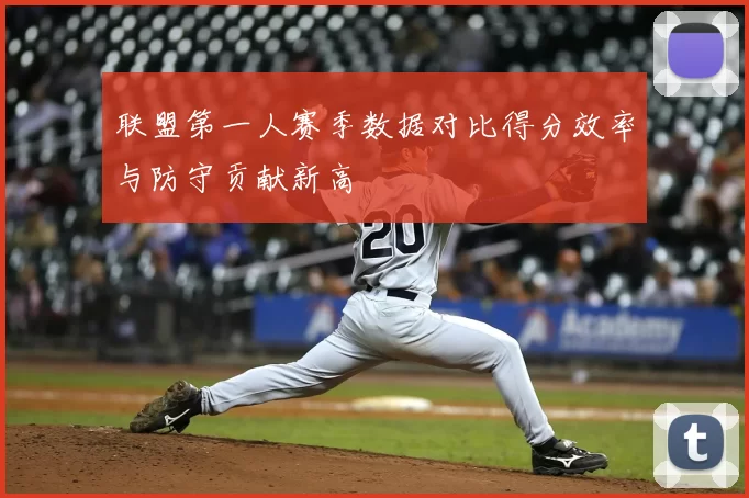 联盟第一人赛季数据对比得分效率与防守贡献新高