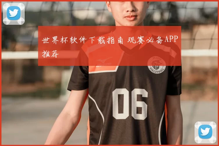 世界杯软件下载指南 观赛必备APP推荐