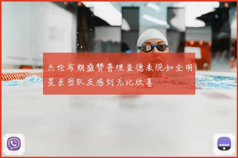 杰伦布朗盛赞普理查德表现如全明星亲密队友感到无比欣喜