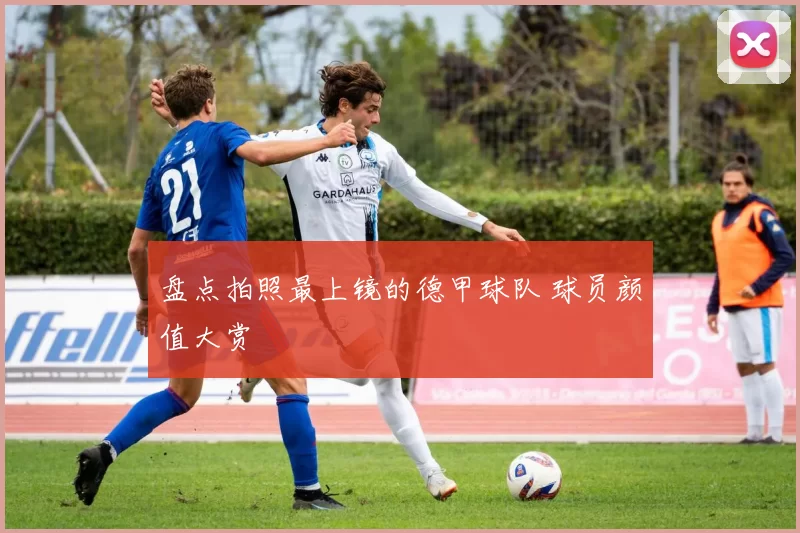 盘点拍照最上镜的德甲球队 球员颜值大赏
