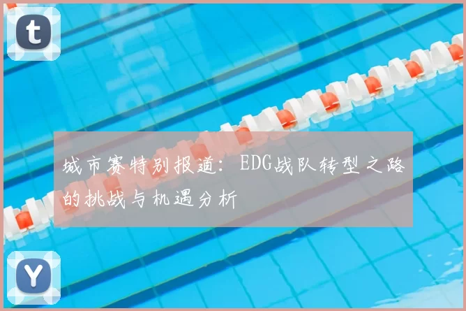 城市赛特别报道：EDG战队转型之路的挑战与机遇分析