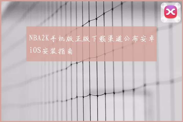 NBA2K手机版正版下载渠道公布安卓iOS安装指南