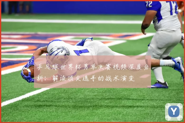 乒乓球世界杯男单决赛视频深度分析：解读顶尖选手的战术演变