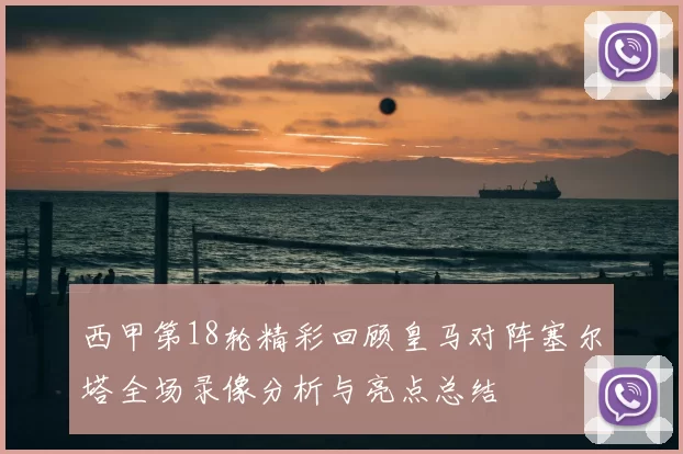 西甲第18轮精彩回顾皇马对阵塞尔塔全场录像分析与亮点总结