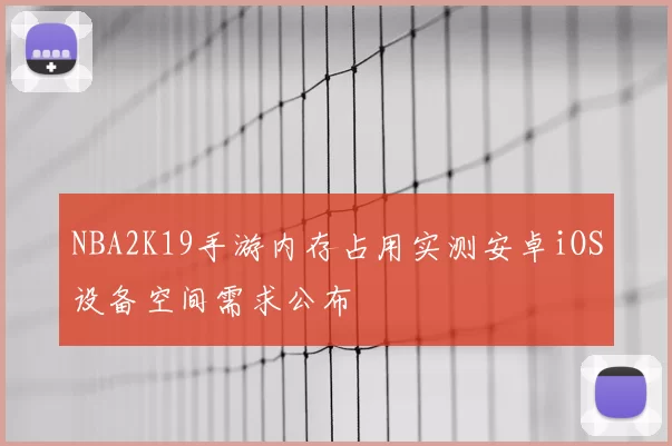 NBA2K19手游内存占用实测安卓iOS设备空间需求公布