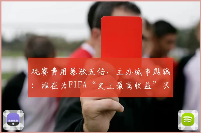 观赛费用暴涨五倍,主办城市贴钱:谁在为FIFA“史上最高收益”买单?