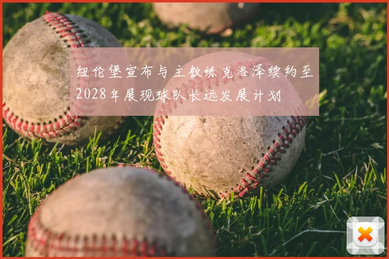 纽伦堡宣布与主教练克洛泽续约至2028年展现球队长远发展计划