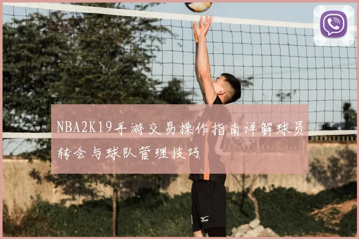 NBA2K19手游交易操作指南详解球员转会与球队管理技巧