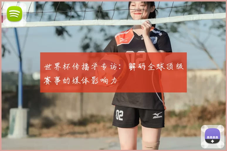 世界杯传播学专访:解码全球顶级赛事的媒体影响力