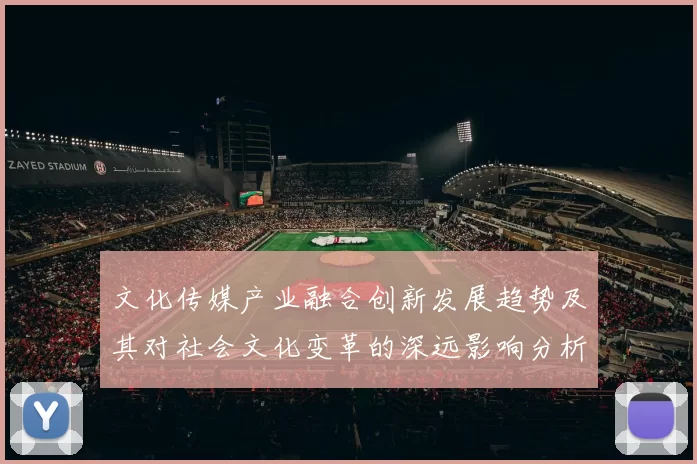 文化传媒产业融合创新发展趋势及其对社会文化变革的深远影响分析