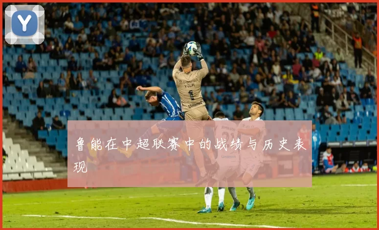 鲁能在中超联赛中的战绩与历史表现