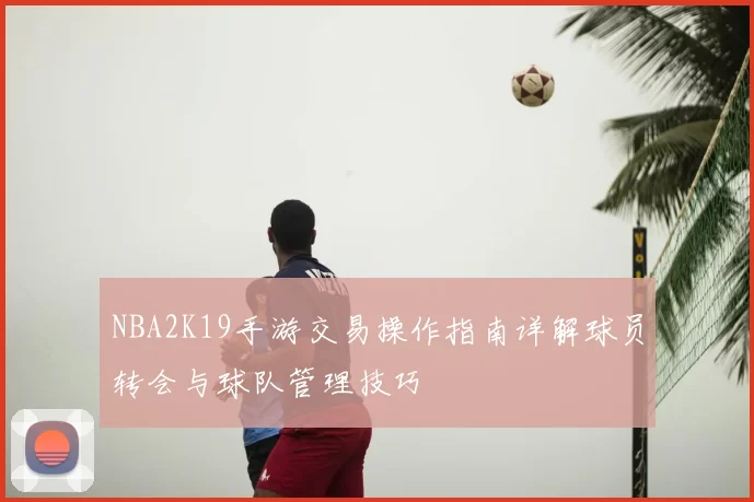 NBA2K19手游交易操作指南详解球员转会与球队管理技巧