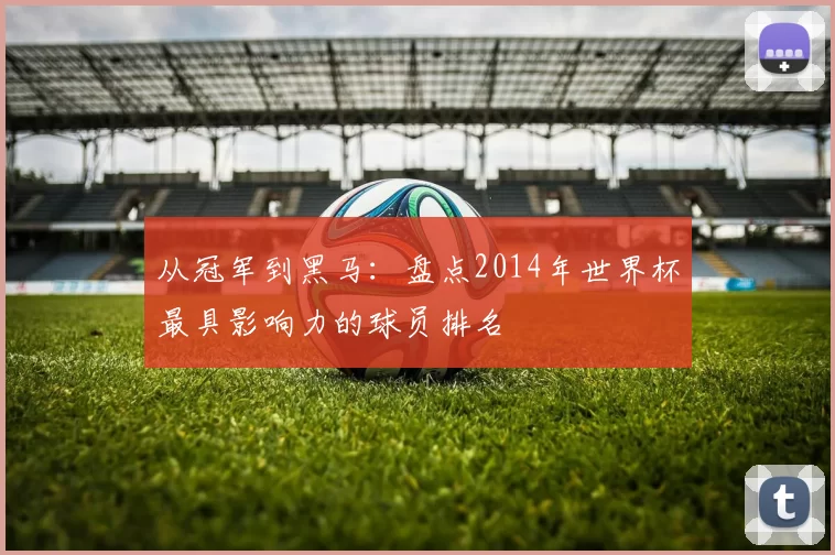 从冠军到黑马：盘点2014年世界杯最具影响力的球员排名