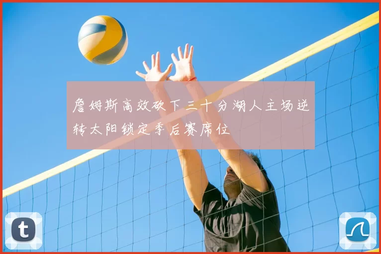 詹姆斯高效砍下三十分湖人主场逆转太阳锁定季后赛席位