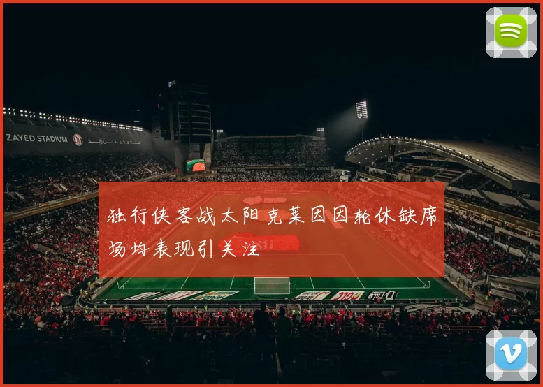 独行侠客战太阳克莱因因轮休缺席场均表现引关注