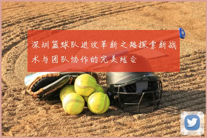 深圳篮球队进攻革新之路探索新战术与团队协作的完美结合