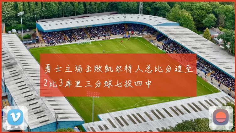 勇士主场击败凯尔特人总比分追至2比3库里三分球七投四中