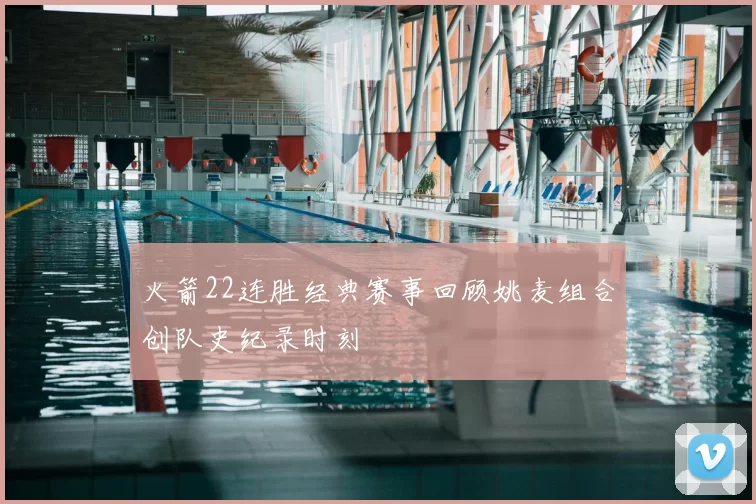 火箭22连胜经典赛事回顾姚麦组合创队史纪录时刻