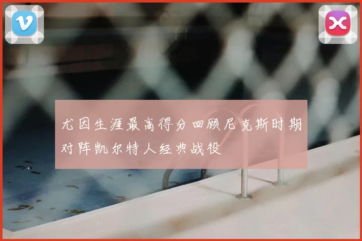 尤因生涯最高得分回顾尼克斯时期对阵凯尔特人经典战役