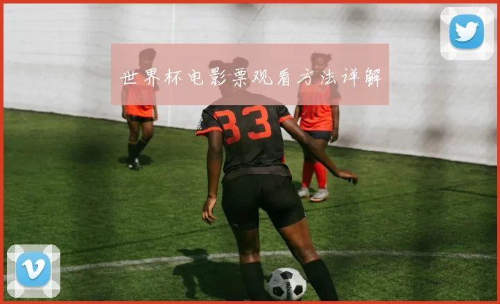 世界杯电影票观看方法详解