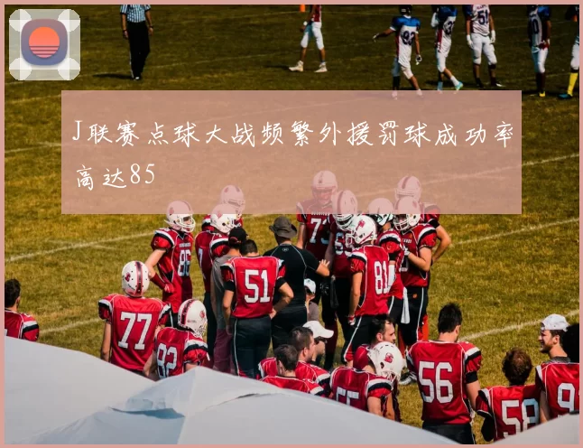 J联赛点球大战频繁外援罚球成功率高达85