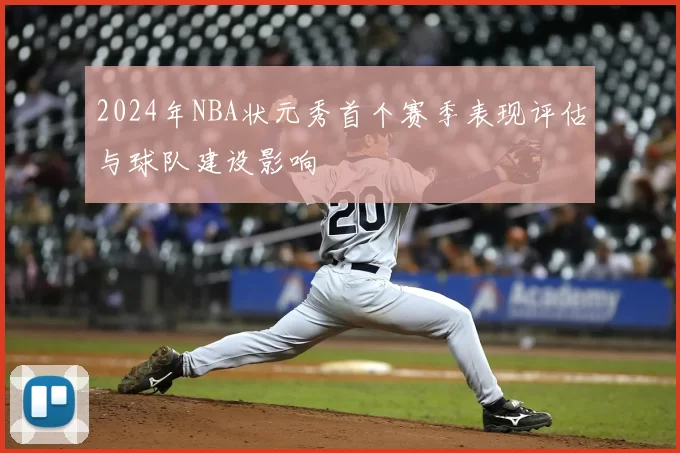 2024年NBA状元秀首个赛季表现评估与球队建设影响