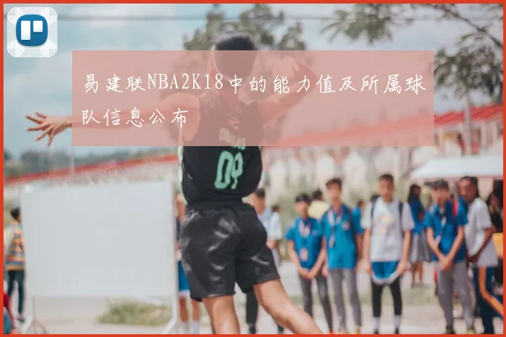 易建联NBA2K18中的能力值及所属球队信息公布