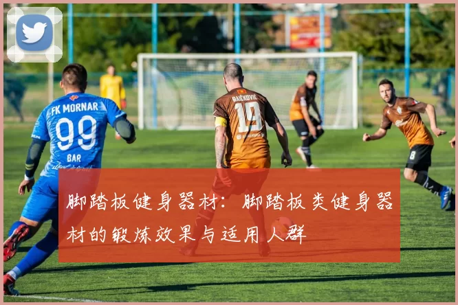 脚踏板健身器材：脚踏板类健身器材的锻炼效果与适用人群