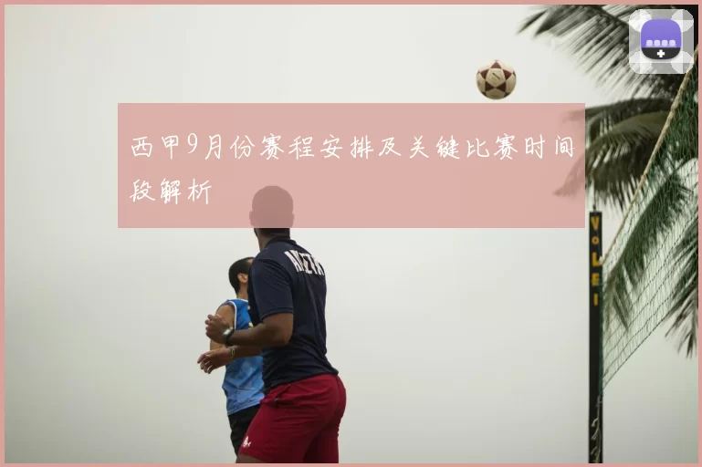 西甲9月份赛程安排及关键比赛时间段解析