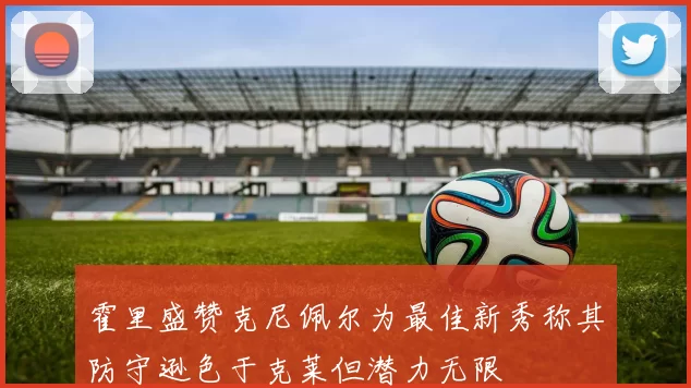霍里盛赞克尼佩尔为最佳新秀称其防守逊色于克莱但潜力无限