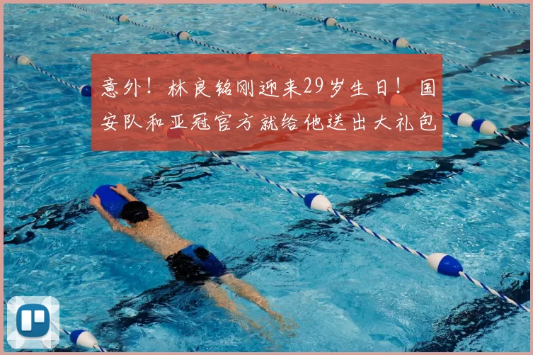 意外!林良铭刚迎来29岁生日!国安队和亚冠官方就给他送出大礼包_谈判_的合同_祝福